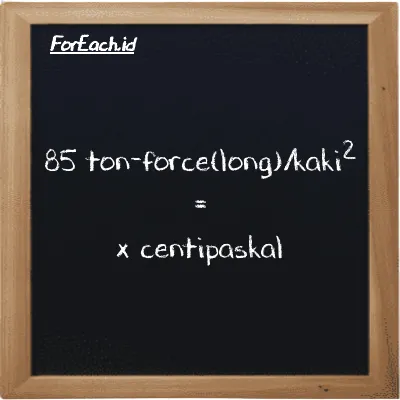 1 ton-force(long)/kaki<sup>2</sup> setara dengan 10725000 centipaskal (1 LT f/ft<sup>2</sup> setara dengan 10725000 cPa)